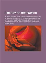 History of Greenwich Millennium Dome, Royal Observatory, Greenwich, The O2, Royal Hospital School, Old Royal Naval College, Royal Arsenal, Cornish Rebellion of 1497, Gipsy Moth IV, Woolwich East, Blackheath Proprietary School,1156494869,9781156494868