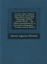 Ancient Atlas, Classical And Sacred Containing Maps Illustrating The Geography Of The Ancient World ... The Whole Accompanied By A Descriptive Geography ... - Primary Source Edition,1294845195,9781294845195