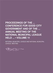 Proceedings of the Conference for Good City Government and of the Annual Meeting of the National Municipal League Held (Volume 11),1154352056,9781154352054