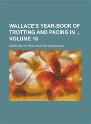 Wallace's Year-book of Trotting and Pacing in  Volume 16,1230041095,9781230041094