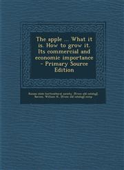 Apple ... What It Is. How to Grow It. Its Commercial and Economic Importance,1289784868,9781289784867