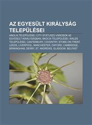 AZ Egyesult Kiralysag Telepulesei Anglia Telepulesei, City Statuszu Varosok AZ Egyesult Kiralysagban, Skocia Telepulesei, Wales Telepulesei,1232877999,9781232877998