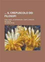 Il Crepuscolo Dei Filosofi; Kant, Hegel, Schopenhauer, Comte, Spencer, Nietzsche,1234349841,9781234349844