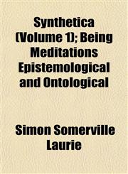 Synthetica (Volume 1); Being Meditations Epistemological and Ontological,1152043625,9781152043626