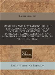 Mysteries and revelations, or, The explication and application of severall extra-essentiall and borrowed names, allusions, and metaphors in the Scripture by Ralph Venning. (1657),1240813392,9781240813391