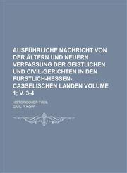 Ausführliche Nachricht von der ältern und neuern Verfassung der geistlichen und Civil-Gerichten in den fürstlich-Hessen-Casselischen Landen; Historischer Theil Volume 1; v. 3-4,1236754263,9781236754264