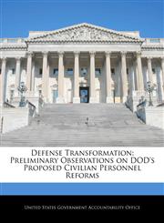 Defense Transformation Preliminary Observations on DOD's Proposed Civilian Personnel Reforms,1240684665,9781240684663
