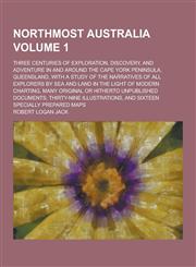 Northmost Australia; Three Centuries of Exploration, Discovery, and Adventure in and Around the Cape York Peninsula, Queensland, with a Study of the N,1230370641,9781230370644