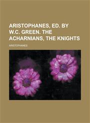 Aristophanes, ed. by W.C. Green. The Acharnians, The knights,1234377071,9781234377076