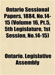 Ontario Sessional Papers, 1884, No.14-15 (Volume 16, Pt.5, 5th Legislature, 1st Session, No.14-15),1153047527,9781153047524