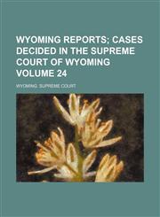 Wyoming reports Volume 24;  cases decided in the Supreme Court of Wyoming,1154095762,9781154095760