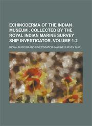 Echinoderma of the Indian Museum  . Collected by the Royal Indian Marine Survey ship Investigator Volume 1-2,1230154337,9781230154336