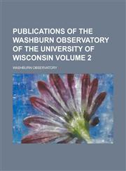 Publications of the Washburn Observatory of the University of Wisconsin Volume 2,1236966481,9781236966483
