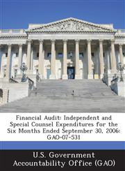 Financial Audit Independent and Special Counsel Expenditures for the Six Months Ended September 30, 2006: Gao-07-531,128916715X,9781289167158