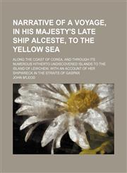 Narrative of a Voyage, in His Majesty's Late Ship Alceste, to the Yellow Sea; Along the Coast of Corea, and Through Its Numerous Hitherto Undiscovered Islands to the Island of Lewchew, With an Account of Her Shipwreck in the Straits of Gaspar,1154170764,9781154170764
