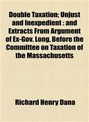 Double Taxation; Unjust and Inexpedient And Extracts from Argument of Ex-Gov. Long, Before the Committee on Taxation of the Massachusetts,1459067770,9781459067776