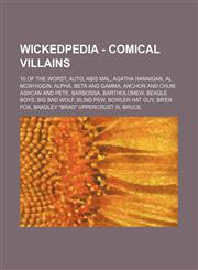 Wickedpedia - Comical Villains 10 of the Worst, AUTO, Abis Mal, Agatha Hannigan, Al McWhiggin, Alpha, Beta and Gamma, Anchor and Chum, Ashcan and Pete, Barbossa, Bartholomew, Beagle Boys, Big Bad Wolf, Blind Pew, Bowler Hat Guy, Br'er Fox, Bradley "Brad",1234728133,9781234728137