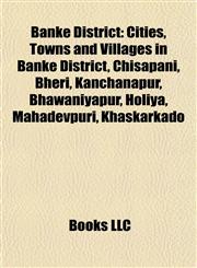 Banke District Cities, Towns and Villages in Banke District, Chisapani, Bheri, Kanchanapur, Bhawaniyapur, Holiya, Mahadevpuri, Khaskarkado,115777797X,9781157777977