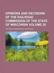 Opinions and Decisions of the Railroad Commission of the State of Wisconsin Volume 20,1230069836,9781230069838