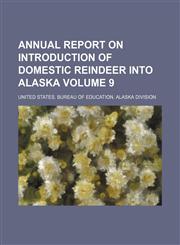 Annual report on introduction of domestic reindeer into Alaska Volume 9,1154388077,9781154388077