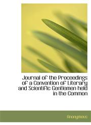 Journal of the Proceedings of a Convention of Literary and Scientific Gentlemen held in the Common,111586565X,9781115865654
