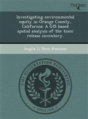 Investigating environmental equity in Orange County, California A GIS based spatial analysis of the toxic release inventory.,124405335X,9781244053359