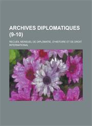Archives Diplomatiques; Recueil Mensuel de Diplomatie, D'Histoire Et de Droit International (9-10 ),1234548038,9781234548032