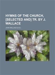 Hymns of the Church, [selected and] tr. by J. Wallace,1150800305,9781150800306
