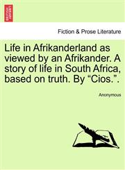 Life in Afrikanderland as viewed by an Afrikander. A story of life in South Africa, based on truth. By "Cios.".,1241196524,9781241196523