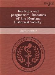 Nostalgia and pragmatism Dioramas of the Montana Historical Society.,1248964403,9781248964408