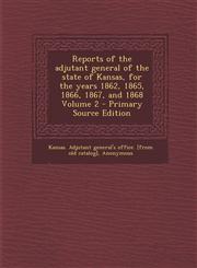 Reports of the Adjutant General of the State of Kansas, for the Years 1862, 1865, 1866, 1867, and 1868 Volume 2 - Primary Source Edition,1294634836,9781294634836