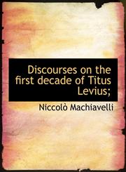 Discourses on the first decade of Titus Levius;,114020534X,9781140205340