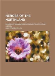 Heroes of the Northland; being brief biographies supplementing Canadian history,1151351539,9781151351531