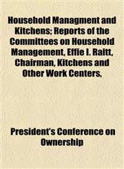 Household Managment and Kitchens; Reports of the Committees on Household Management, Effie I. Raitt, Chairman, Kitchens and Other Work Centers,,1152321919,9781152321915