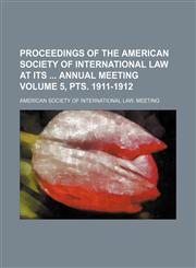 Proceedings of the American Society of International Law at its  Annual Meeting Volume 5, pts. 1911-1912,1231097515,9781231097519