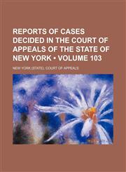 Reports of Cases Decided in the Court of Appeals of the State of New York (Volume 103),1235192369,9781235192364
