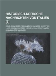 Historisch-Kritische Nachrichten Von Italien; Welche Eine Beschreibung Dieses Landes, Der Sitten ... Und Insonderheit Der Werke Der Kunst Enthalten (3,1235244008,9781235244001
