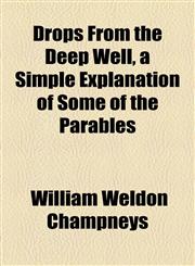 Drops From the Deep Well, a Simple Explanation of Some of the Parables,115451367X,9781154513677