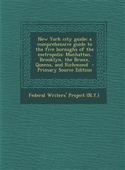New York City Guide; A Comprehensive Guide to the Five Boroughs of the Metropolis Manhattan, Brooklyn, the Bronx, Queens, and Richmond - Primary Sour,128783082X,9781287830825