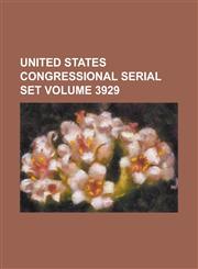 United States Congressional Serial Set Volume 3929,1234074672,9781234074678
