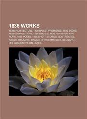 1836 works 1836 architecture, 1836 ballet premieres, 1836 books, 1836 compositions, 1836 operas, 1836 paintings, 1836 plays, 1836 poems,1156020298,9781156020296