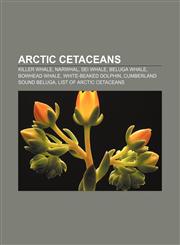 Arctic cetaceans Killer whale, Narwhal, Sei whale, Beluga whale, Bowhead whale, White-beaked dolphin, Cumberland Sound Beluga,1155421744,9781155421742