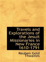 Travels and Explorations of the Jesuit Missionaries in New France 1610-1791,1117750256,9781117750255