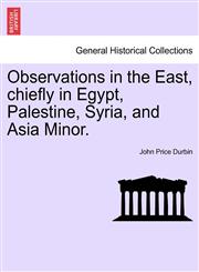 Observations in the East, chiefly in Egypt, Palestine, Syria, and Asia Minor.,1240912285,9781240912285