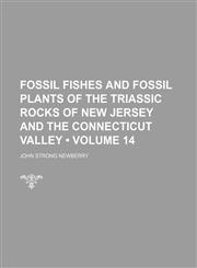 Fossil Fishes and Fossil Plants of the Triassic Rocks of New Jersey and the Connecticut Valley (Volume 14),1154122298,9781154122299