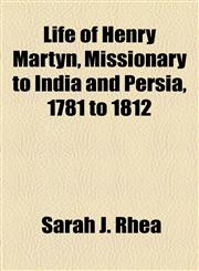 Life of Henry Martyn, Missionary to India and Persia, 1781 to 1812,1153823802,9781153823807