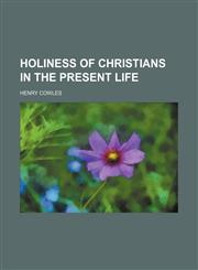 Holiness of Christians in the Present Life,1151668532,9781151668530