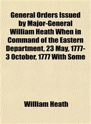 General Orders Issued by Major-General William Heath When in Command of the Eastern Department, 23 May, 1777- 3 October, 1777 With Some,1152260766,9781152260764