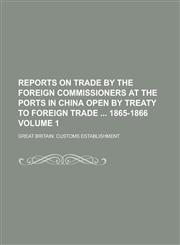 Reports on trade by the foreign commissioners at the ports in China open by treaty to foreign trade  1865-1866 Volume 1,1236569067,9781236569066