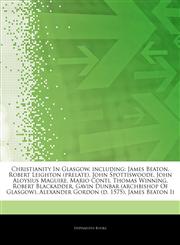 Articles On Christianity In Glasgow, including James Beaton, Robert Leighton (prelate), John Spottiswoode, John Aloysius Maguire, Mario Conti, Thomas Winning, Robert Blackadder, Gavin Dunbar (archbishop Of Glasgow),1244456683,9781244456686